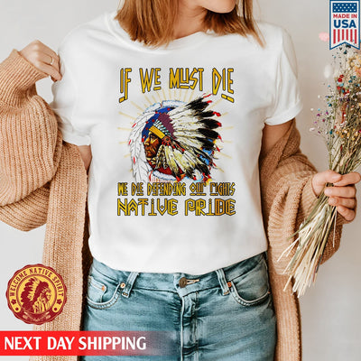 Native American If We Must Die We Die Defending Our Rights Native Pride Unisex T-Shirt/Hoodie/Sweatshirt