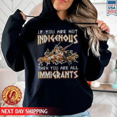 Native American If You Are Not Indigenous Then You Are All Immigrants Unisex T-Shirt/Hoodie/Sweatshirt