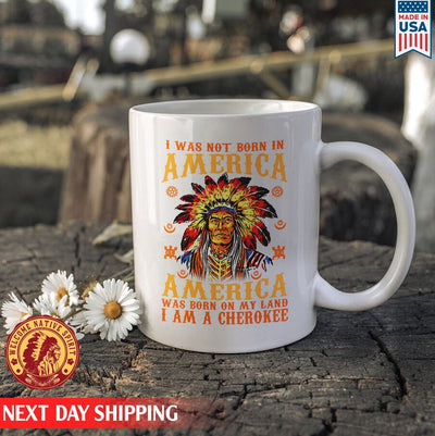 Native American I Was Not Born In America, America Was Born On My Land I Am A Cherokee Ceramic Coffee Mug