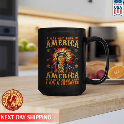 Native American I Was Not Born In America, America Was Born On My Land I Am A Cherokee Ceramic Coffee Mug